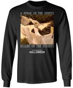 Michael Myers – A Freak In The Sheets Killer On The Streets Shirt (T-shirt, Ls, Hoodie)