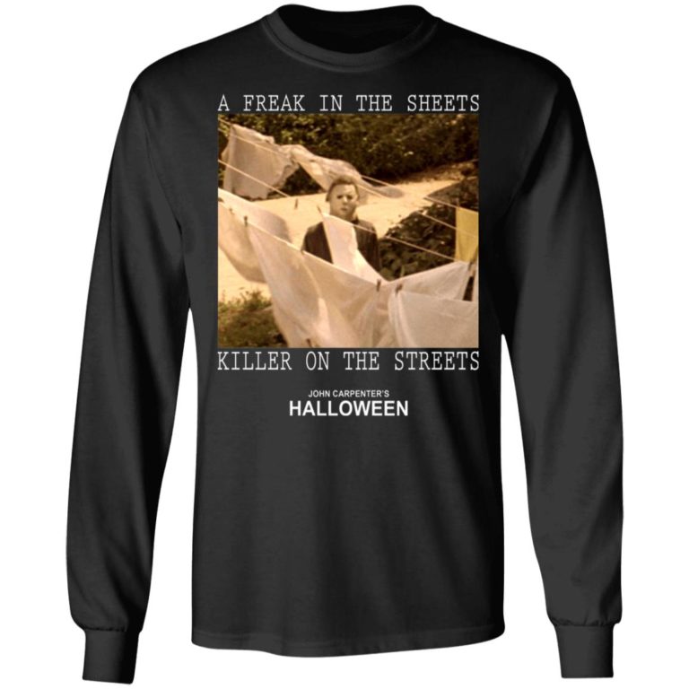 Michael Myers – A Freak In The Sheets Killer On The Streets Shirt (T-shirt, Ls, Hoodie)