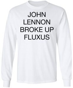John Lennon Broke Up Fluxus Shirt (T-shirt, Ls, Hoodie) John Lennon Broke Up Fluxus Shirt (T-shirt, Ls, Hoodie)