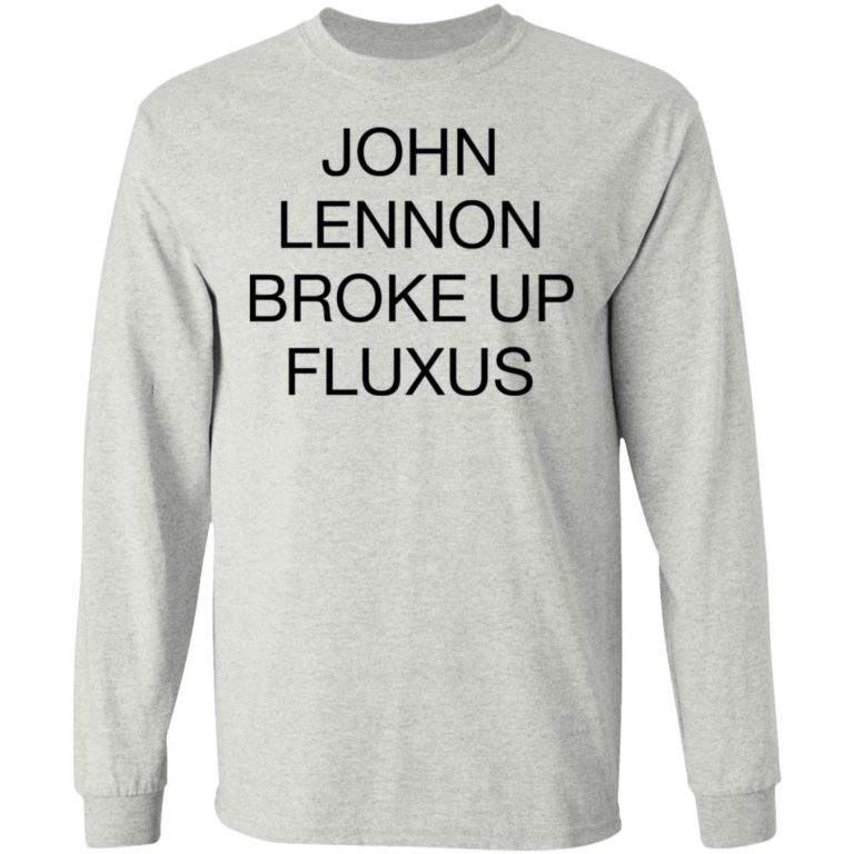 John Lennon Broke Up Fluxus Shirt (T-shirt, Ls, Hoodie)