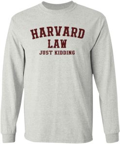 Harvard Law Just Kidding Shirt (T-shirt, Ls, Hoodie)