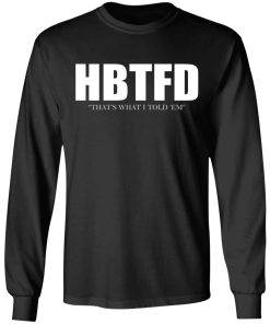 HBTFD – That’s What I Told Em Shirt