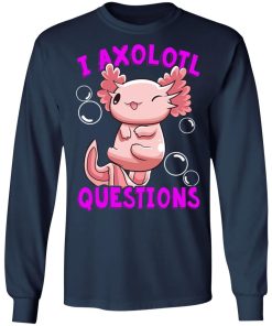 I Axolotl Questions I Ask A Lot Of Questions Shirt