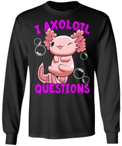 I Axolotl Questions I Ask A Lot Of Questions Shirt