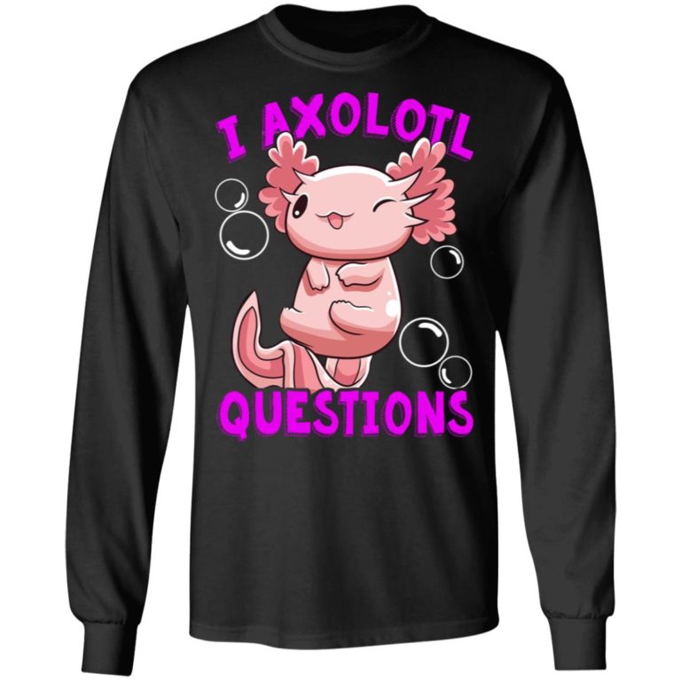 I Axolotl Questions I Ask A Lot Of Questions Shirt