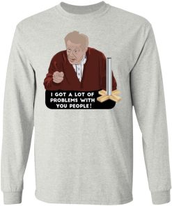 I Got A Lot Of Problems With You People Shirt