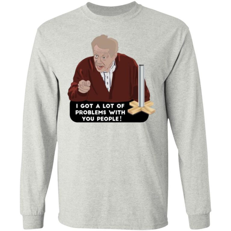 I Got A Lot Of Problems With You People Shirt