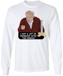 I Got A Lot Of Problems With You People Shirt