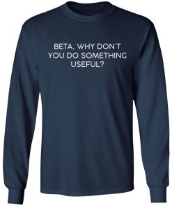 Beta – Why Don’t You Do Something Useful Shirt