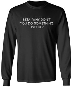 Beta – Why Don’t You Do Something Useful Shirt