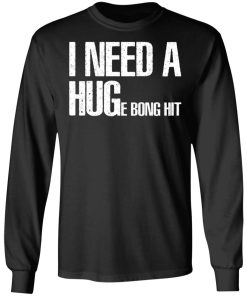 I Need A Hug-e Bong Hit Shirt I Need A Hug-e Bong Hit Shirt