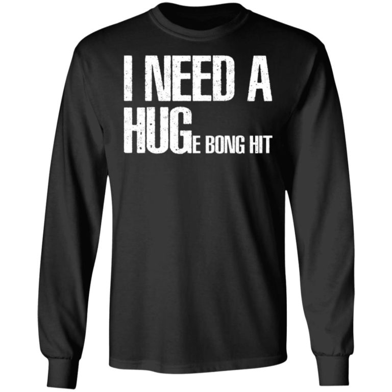 I Need A Hug-e Bong Hit Shirt