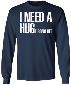 I Need A Hug-e Bong Hit Shirt
