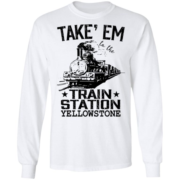 Take Em To The Train Station Yellowstone Shirt