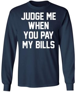 Judge Me When You Pay My Bills Shirt
