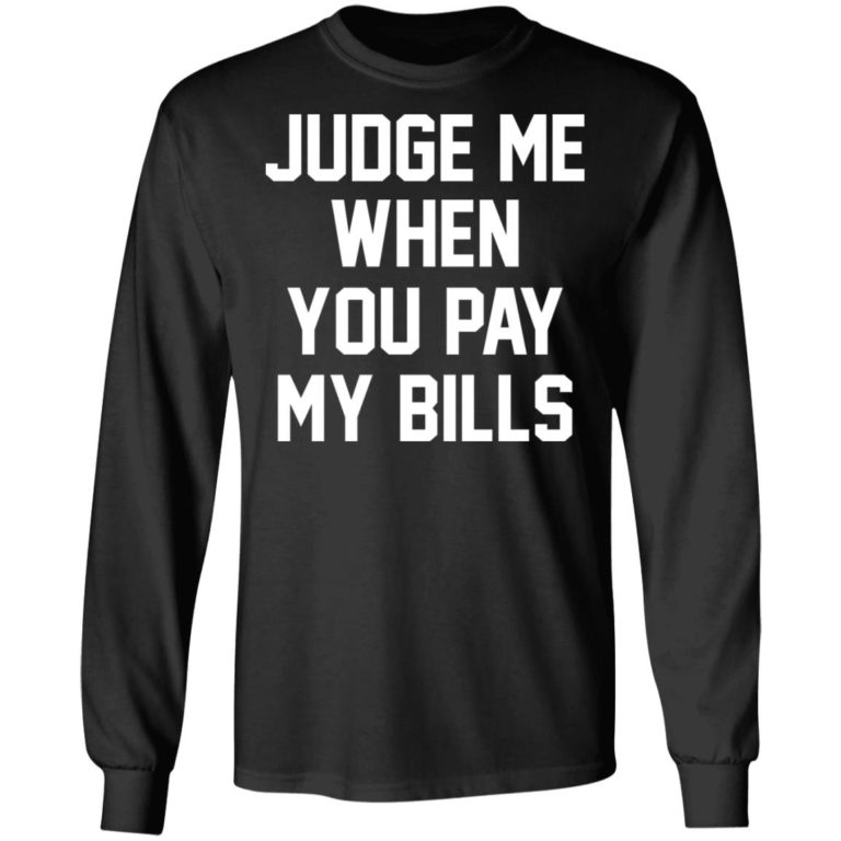 Judge Me When You Pay My Bills Shirt