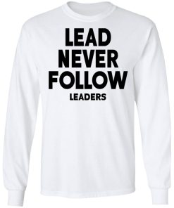 Lead Never Follow Leaders Shirt