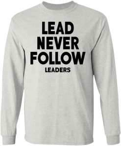 Lead Never Follow Leaders Shirt