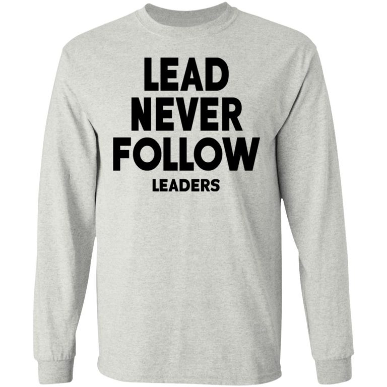 Lead Never Follow Leaders Shirt