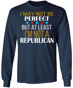 I May Not Be Perfect But At Least I’m Not A Republican Shirt