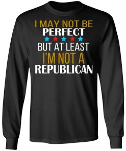 I May Not Be Perfect But At Least I’m Not A Republican Shirt