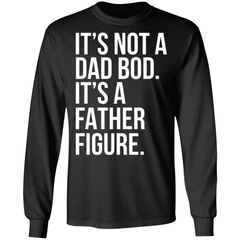 It’s Not A Dad Bod It’s A Father Figure Shirt