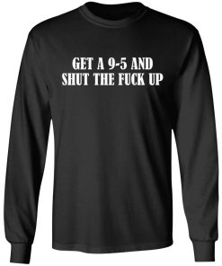 Get A 9-5 And Shut The F-ck Up Shirt