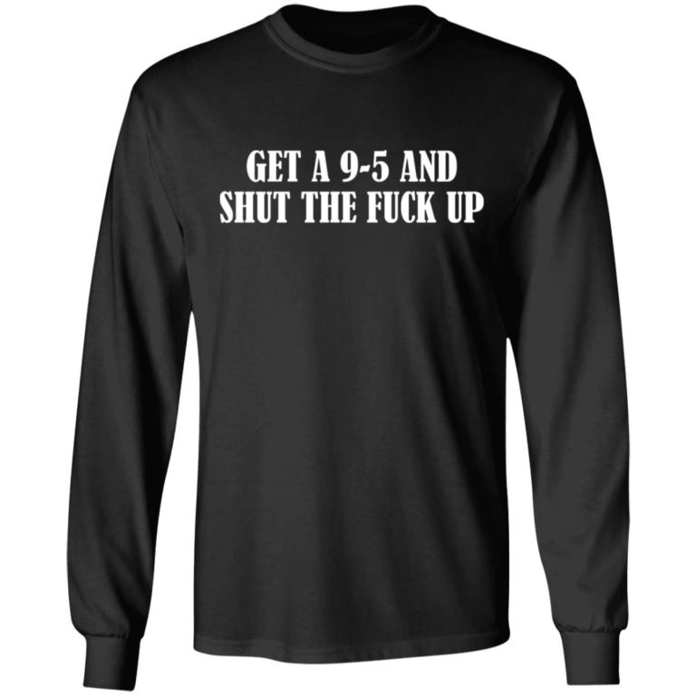 Get A 9-5 And Shut The F-ck Up Shirt