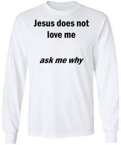 Jesus Does Not Love Me – Ask Me Why Shirt