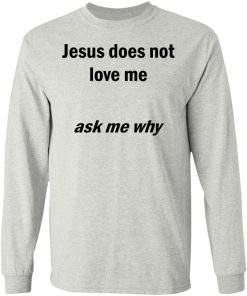 Jesus Does Not Love Me – Ask Me Why Shirt Jesus Does Not Love Me – Ask Me Why Shirt