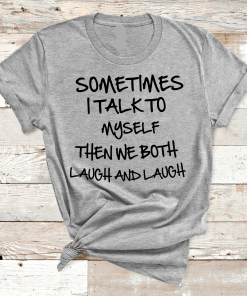 SOMETIMES I TALK TO MYSELF, T-Shirt Shirt