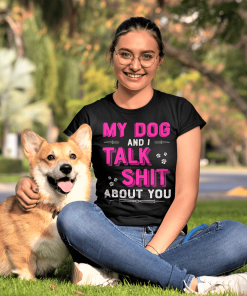 MY DOG AND I TALK SHIT ABOUT YOU Shirt