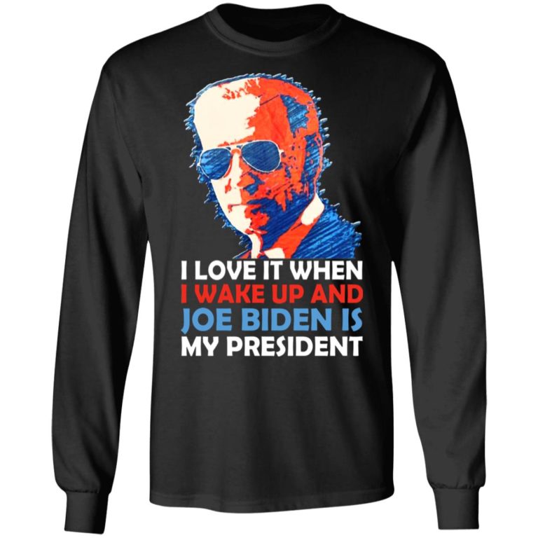 I Love It When I Wake Up And Joe Biden Is My President Shirt