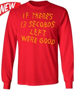 If There 13 Seconds Left We’re Good Shirt If There 13 Seconds Left We’re Good Shirt