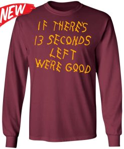 If There 13 Seconds Left We’re Good Shirt