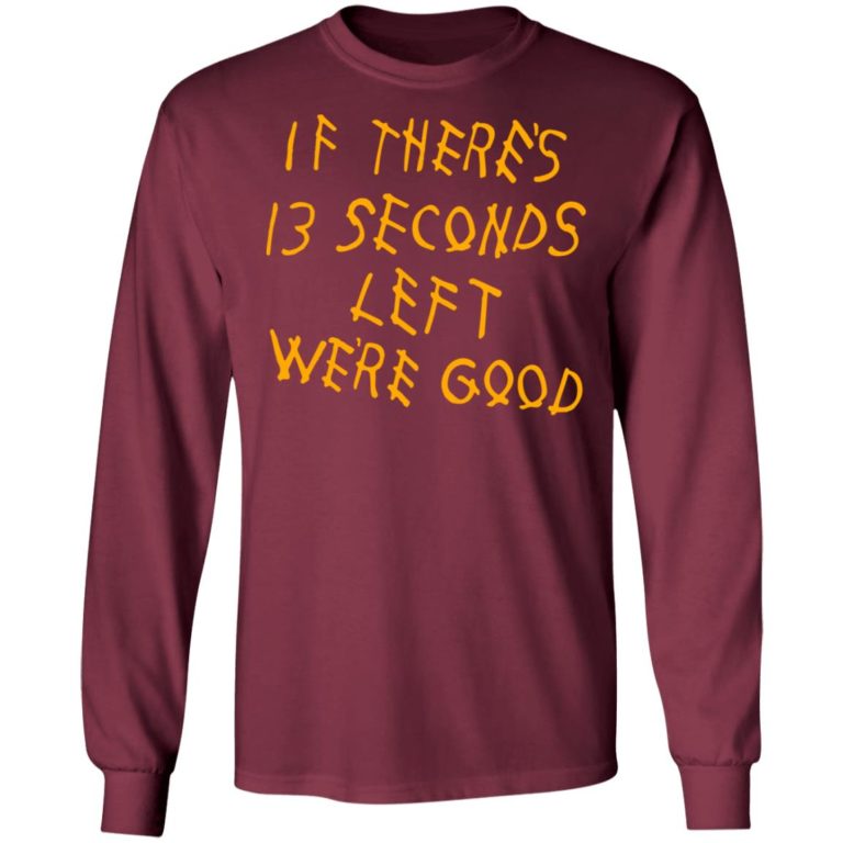 If There 13 Seconds Left We’re Good Shirt