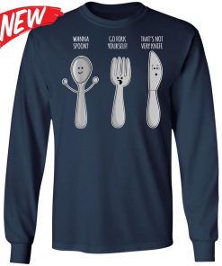 Wanna Spoon – Go Fork Yourself – That’s Not Very Knife Shirt