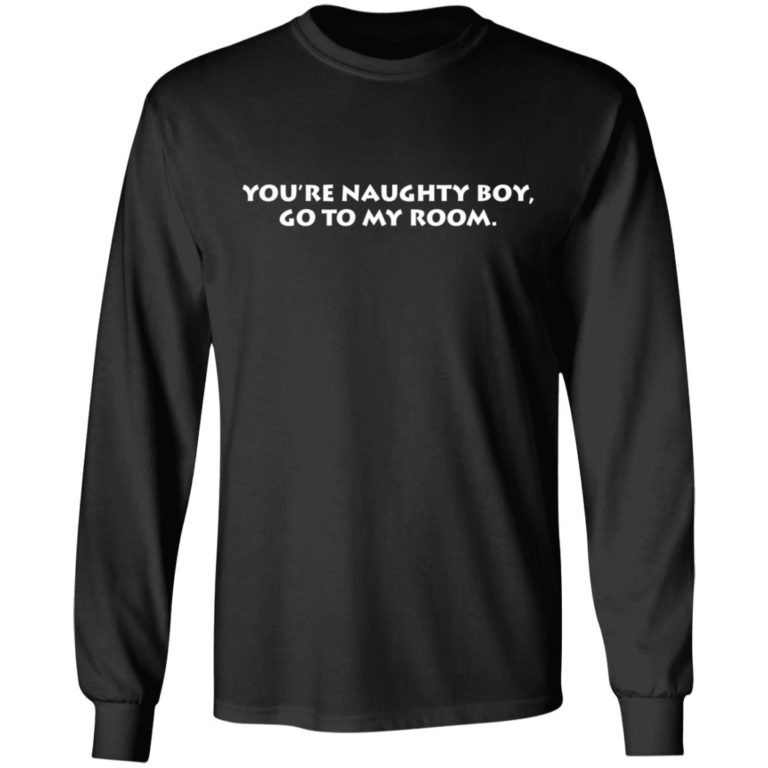 You’re Naughty Boy Go To My Room Shirt