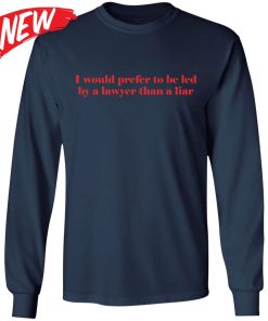 I Would Prefer To Be Led By A Lawyer Than A Liar Shirt