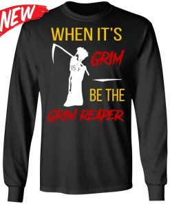 When It’s Grim Be The Grim Reaper Shirt