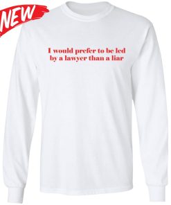 I Would Prefer To Be Led By A Lawyer Than A Liar Shirt