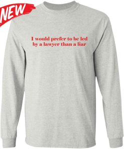I Would Prefer To Be Led By A Lawyer Than A Liar Shirt