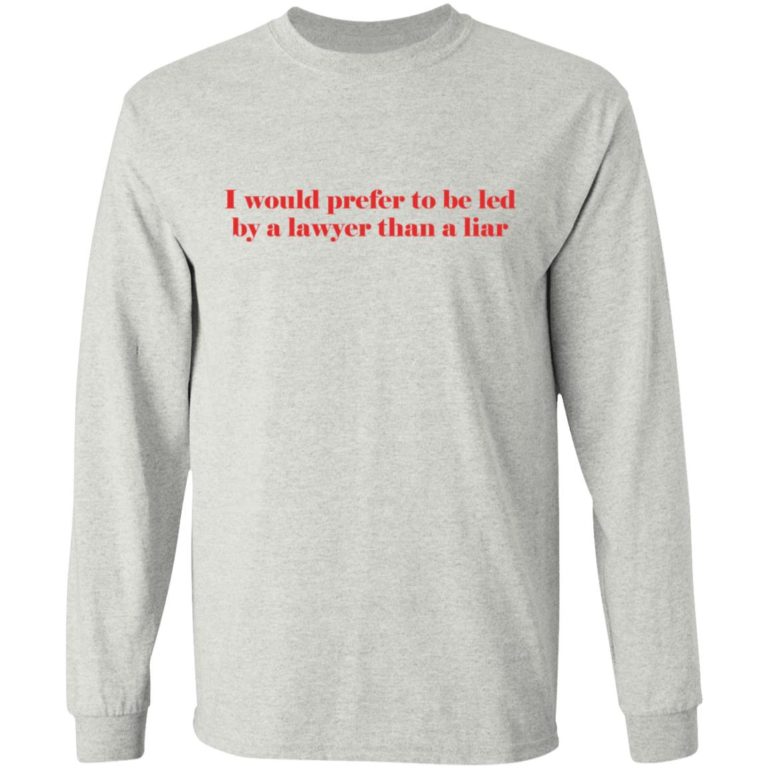 I Would Prefer To Be Led By A Lawyer Than A Liar Shirt