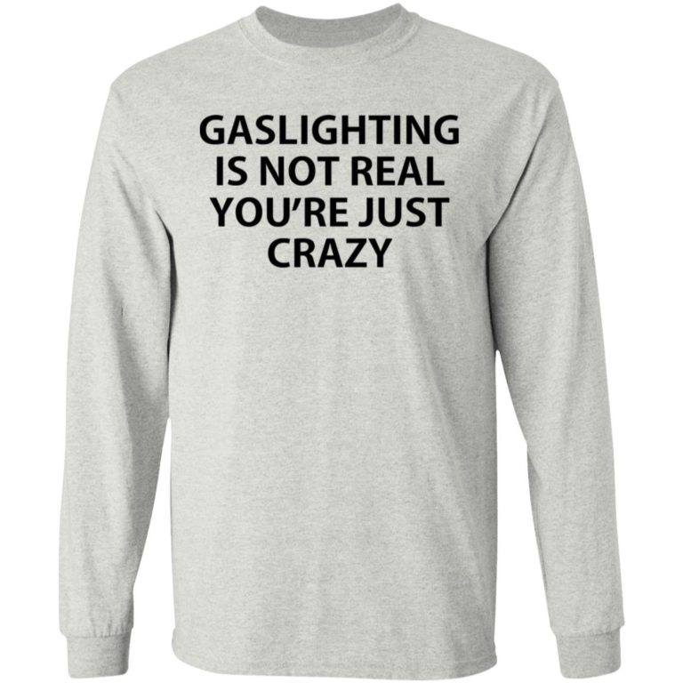 Gaslighting Is Not Real You’re Just Crazy Shirt