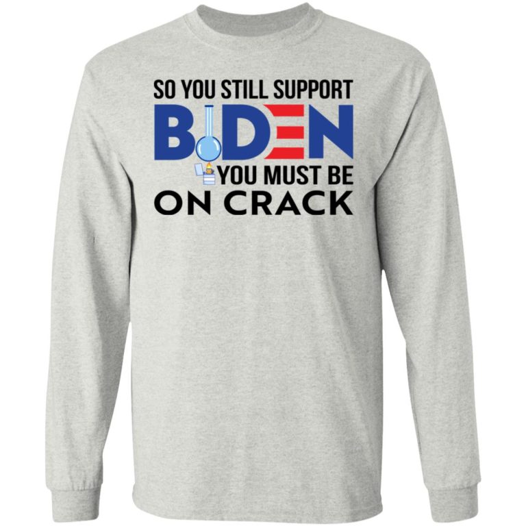 So You Still Support Biden You Must Be On Crack Shirt
