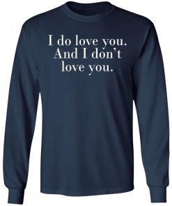I Do Love You And I Don’t Love You Shirt