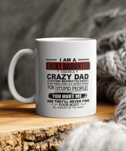 I Am A Lucky Daughter I Have A Crazy Dad Everyone Warned You About You Hurt Me An They’ll Never Find Your Body Ceramic Coffee Mug