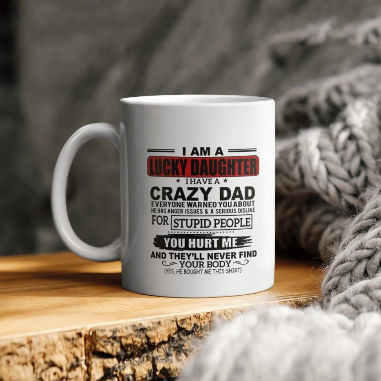 I Am A Lucky Daughter I Have A Crazy Dad Everyone Warned You About You Hurt Me An They’ll Never Find Your Body Ceramic Coffee Mug