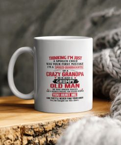 Thinking I’m Just A Spoiled Child Was Your First Mistake I’m A Spoiled Granddaughter Of Crazy Grandpa He Has Anger Issues And A Ceramic Mug