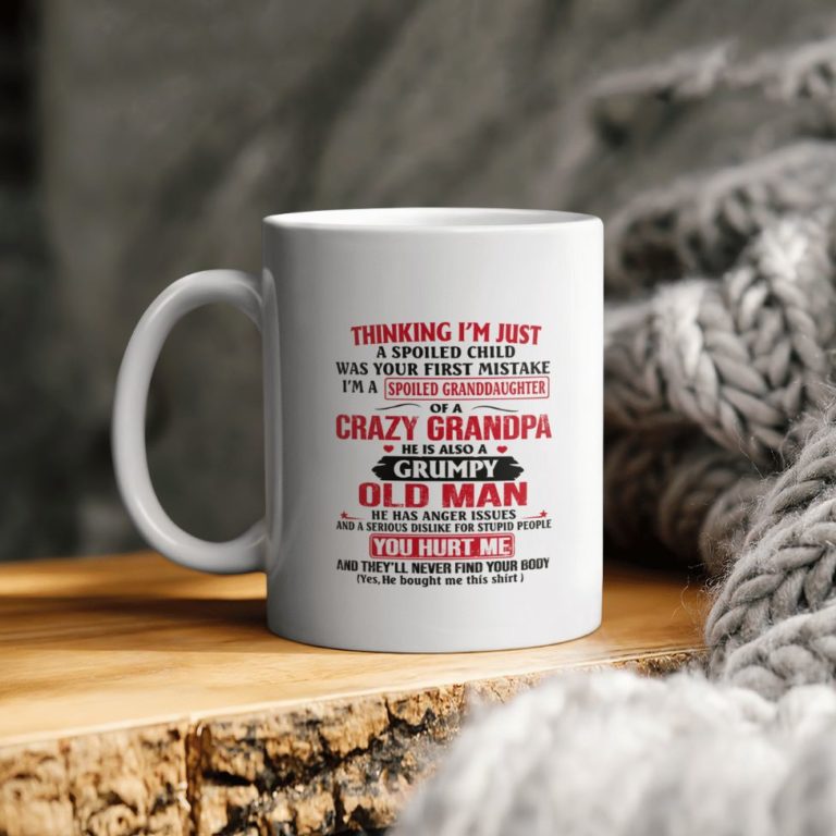 Thinking I’m Just A Spoiled Child Was Your First Mistake I’m A Spoiled Granddaughter Of Crazy Grandpa He Has Anger Issues And A Ceramic Mug